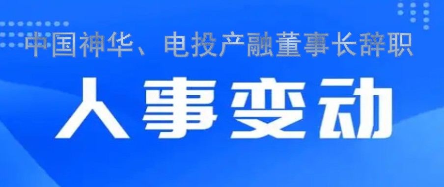 中國(guó)神華、電投產(chǎn)融董事長(zhǎng)辭職