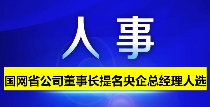 國網(wǎng)省公司董事長提名為央企總經(jīng)理人選！