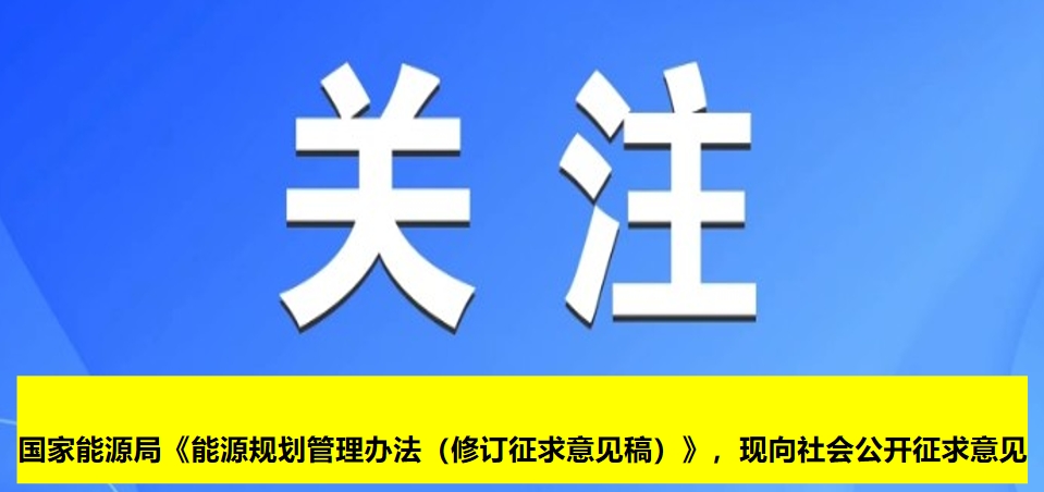 國(guó)家能源局《能源規(guī)劃管理辦法（修訂征求意見稿）》，現(xiàn)向社會(huì)公開征求意見