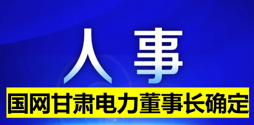 國(guó)網(wǎng)甘肅電力董事長(zhǎng)確定！