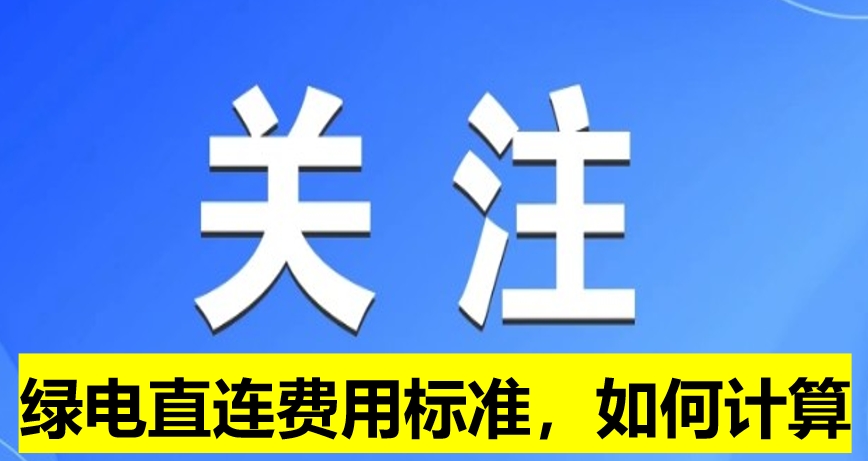 關(guān)注：綠電直連費(fèi)用標(biāo)準(zhǔn)，如何計(jì)算