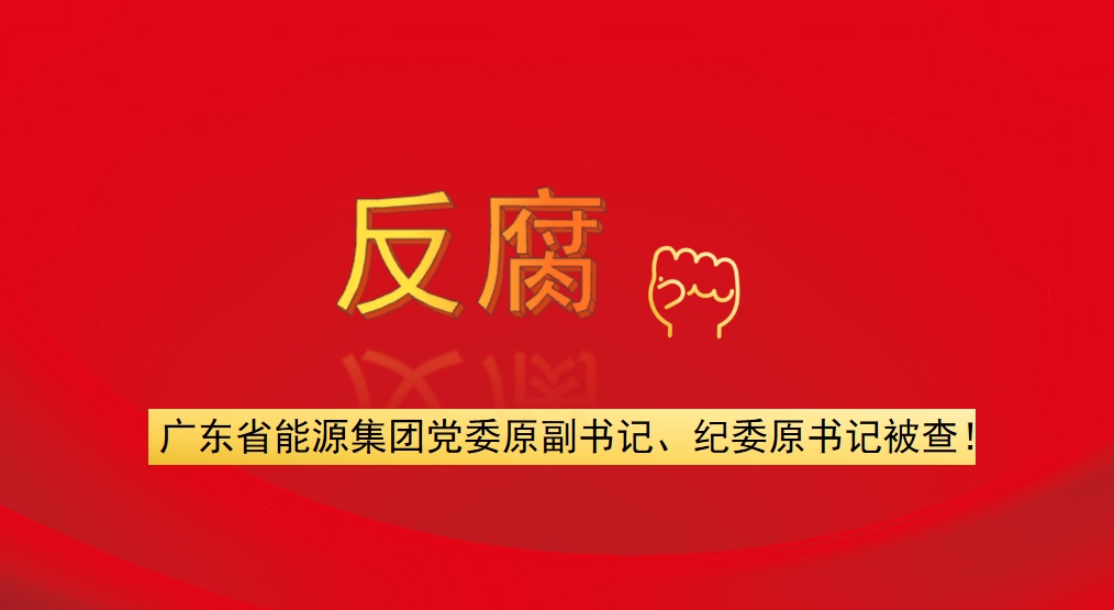 廣東省能源集團黨委原副書記、紀委原書記被查！