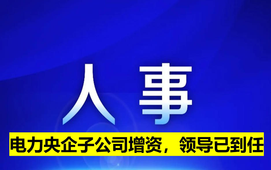 電力央企子公司增資，領(lǐng)導(dǎo)已到任