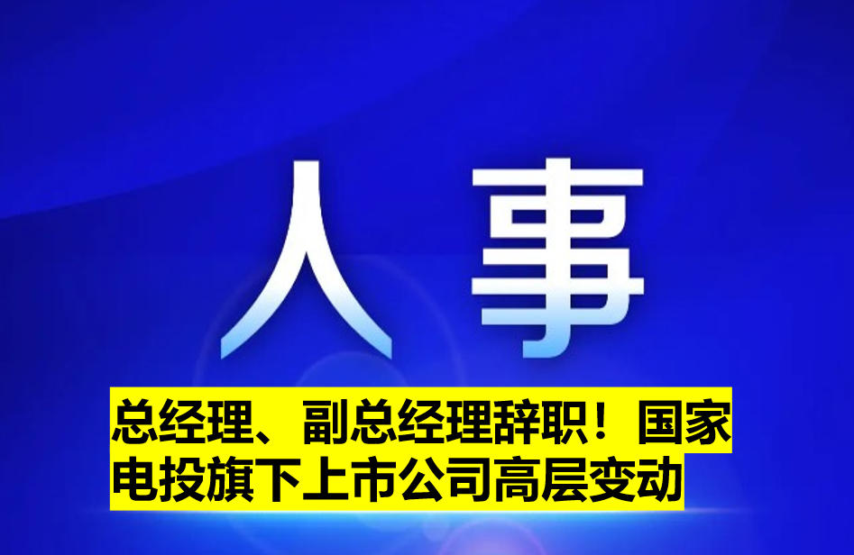 總經(jīng)理、副總經(jīng)理辭職！國家電投旗下上市公司高層變動
